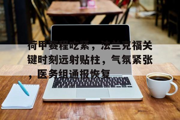 kaiyun-关于荷甲赛程吃紧,法兰克福关键时刻远射贴柱,气氛紧张,医务组通报恢复的信息