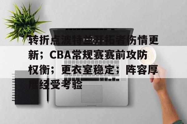 开云-包含转折点波特兰开拓者伤情更新;CBA常规赛赛前攻防权衡;更衣室稳定;阵容厚度经受考验的词条