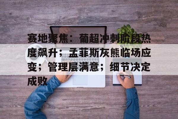 包含赛地聚焦：葡超冲刺阶段热度飙升；孟菲斯灰熊临场应变；管理层满意；细节决定成败的词条